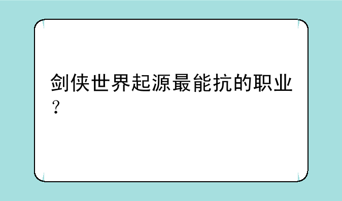剑侠世界起源最能抗的职业？