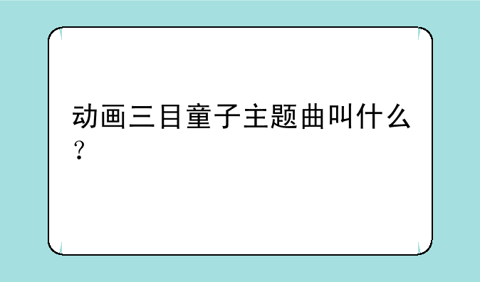 动画三目童子主题曲叫什么？