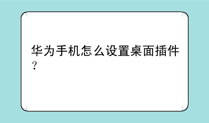 华为手机怎么设置桌面插件？