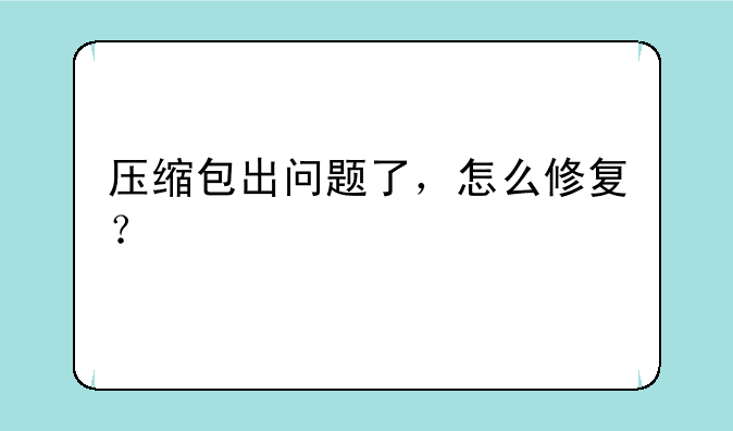 压缩包出问题了，怎么修复？