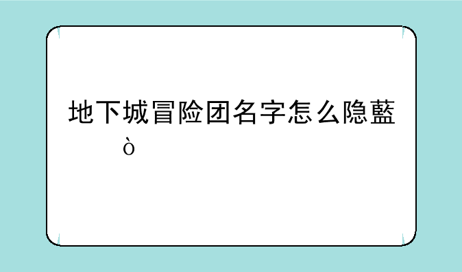 地下城冒险团名字怎么隐藏？