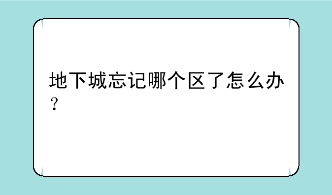 地下城忘记哪个区了怎么办？