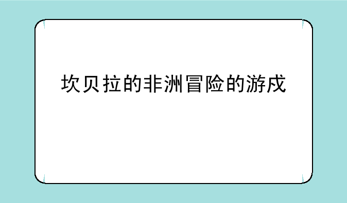 坎贝拉的非洲冒险的游戏评测