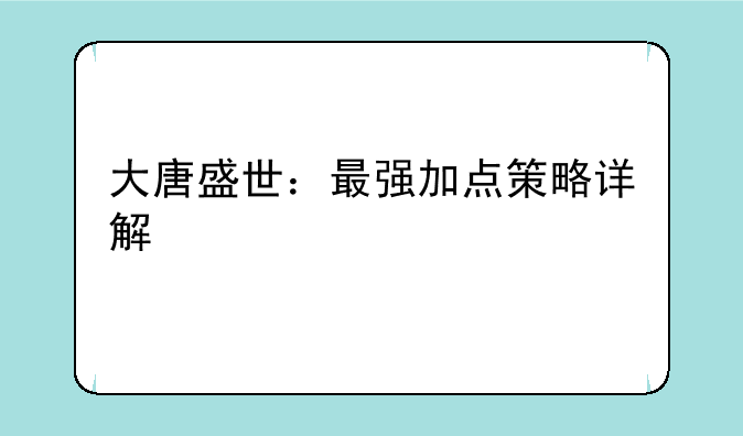 大唐盛世：最强加点策略详解