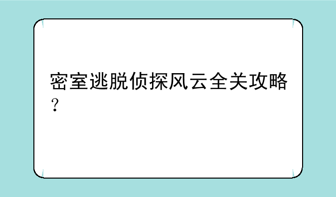 密室逃脱侦探风云全关攻略？