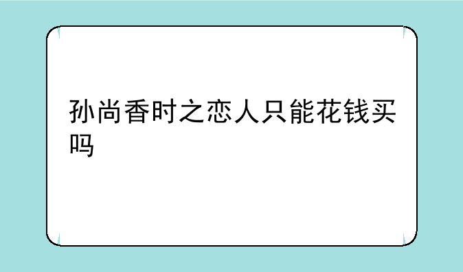 孙尚香时之恋人只能花钱买吗