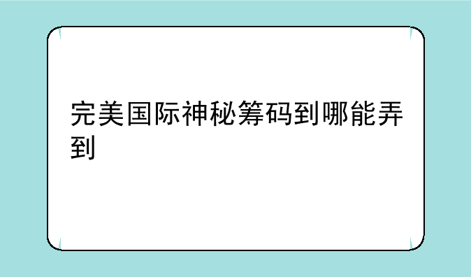 完美国际神秘筹码到哪能弄到