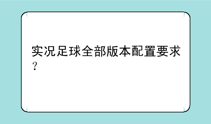 实况足球全部版本配置要求？