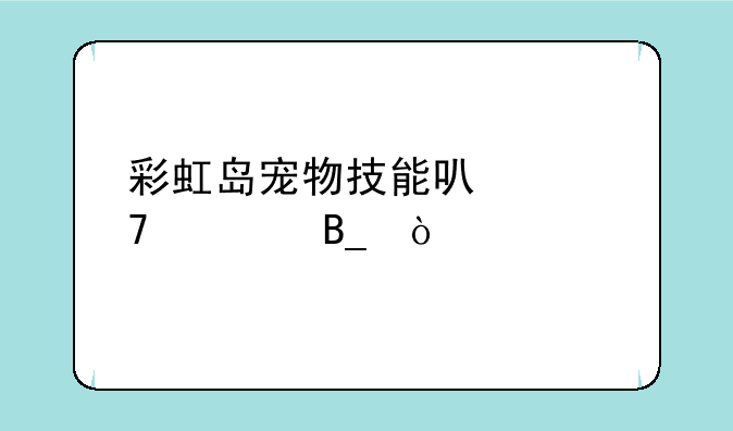 彩虹岛宠物技能可以重置吗？