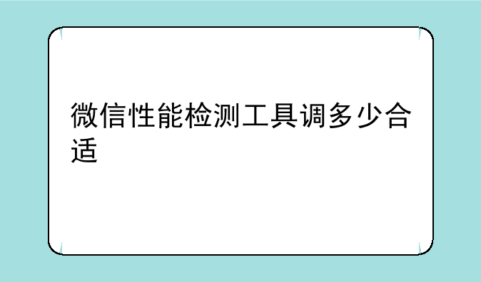 微信性能检测工具调多少合适