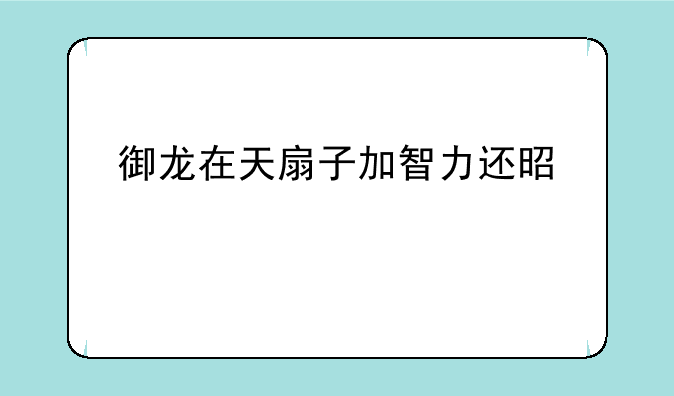 御龙在天扇子加智力还是精神