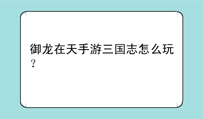 御龙在天手游三国志怎么玩？