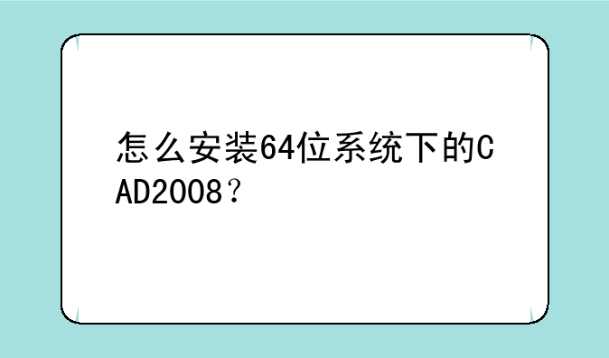 怎么安装64位系统下的CAD2008？