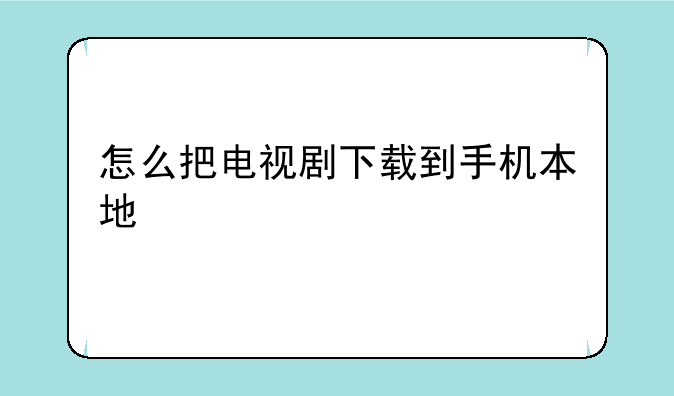 怎么把电视剧下载到手机本地