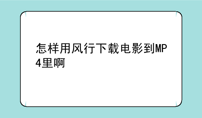 怎样用风行下载电影到MP4里啊