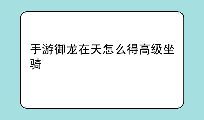 手游御龙在天怎么得高级坐骑