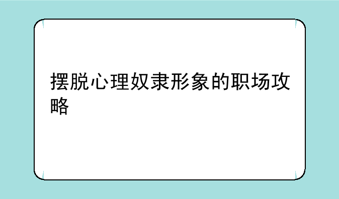 摆脱心理奴隶形象的职场攻略