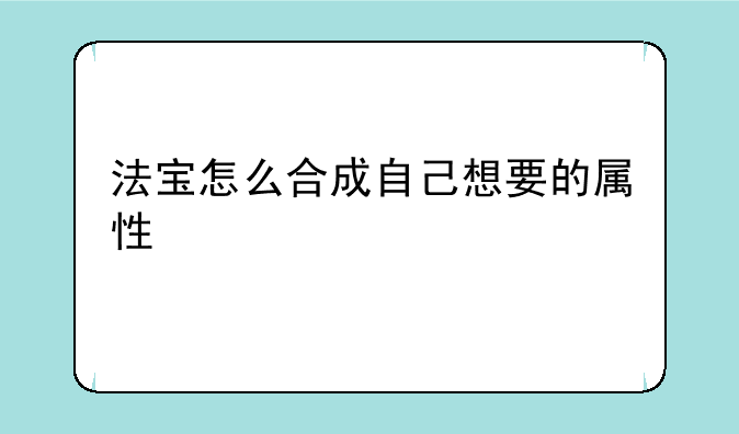 法宝怎么合成自己想要的属性