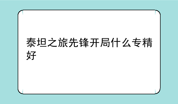 泰坦之旅先锋开局什么专精好