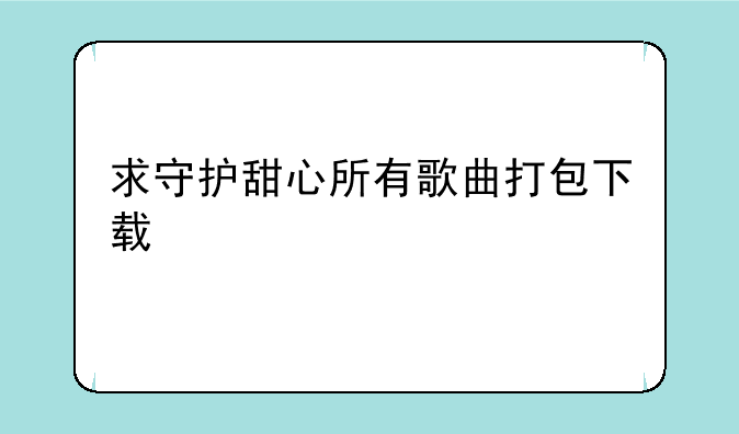 求守护甜心所有歌曲打包下载