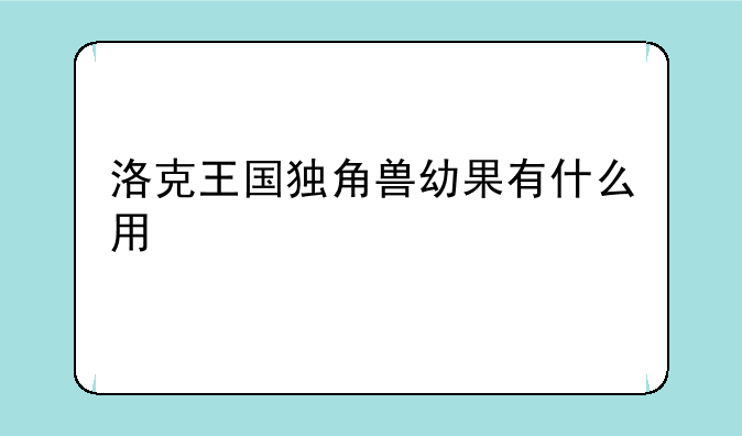 洛克王国独角兽幼果有什么用