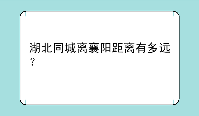 湖北同城离襄阳距离有多远？