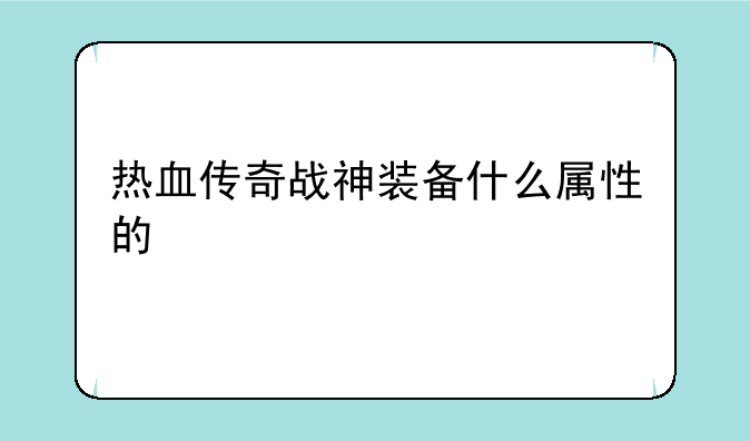 热血传奇战神装备什么属性的