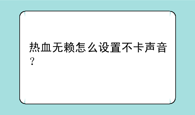 热血无赖怎么设置不卡声音？