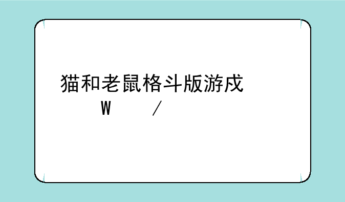 猫和老鼠格斗版游戏如何下载