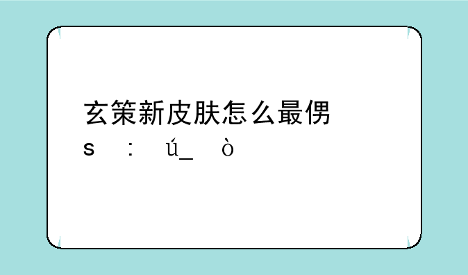 玄策新皮肤怎么最便宜获得？