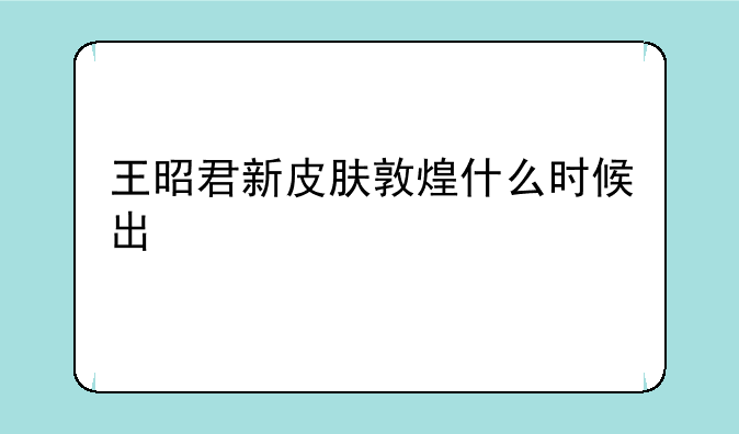 王昭君新皮肤敦煌什么时候出
