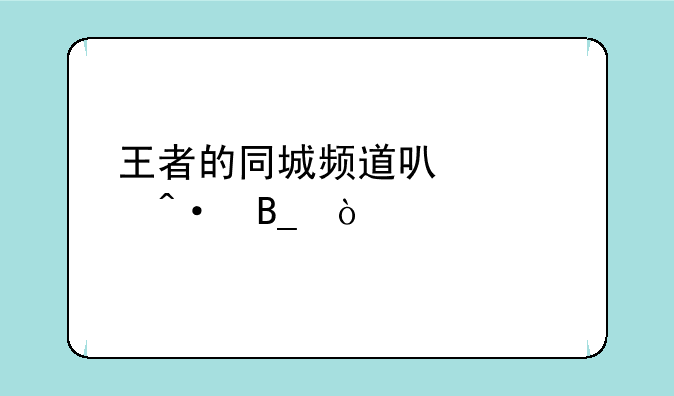 王者的同城频道可以关闭吗？