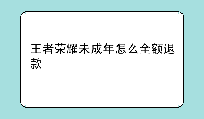 王者荣耀未成年怎么全额退款