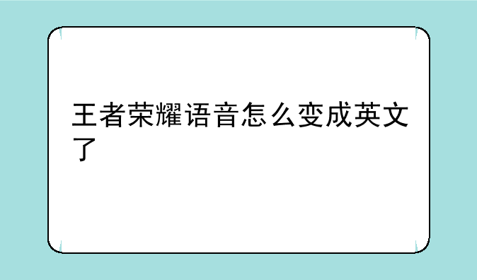 王者荣耀语音怎么变成英文了