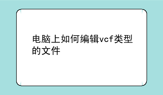 电脑上如何编辑vcf类型的文件