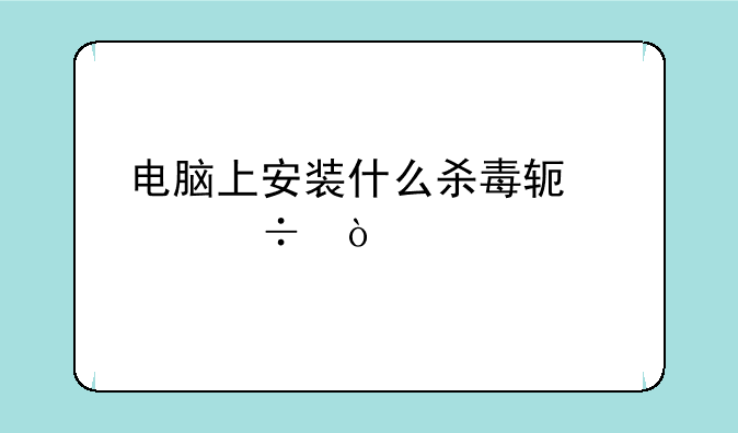 电脑上安装什么杀毒软件好？