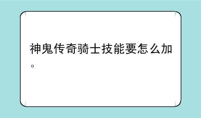 神鬼传奇骑士技能要怎么加。