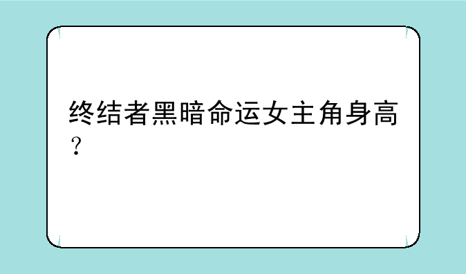 终结者黑暗命运女主角身高？