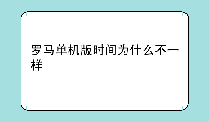 罗马单机版时间为什么不一样