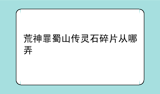 荒神罪蜀山传灵石碎片从哪弄
