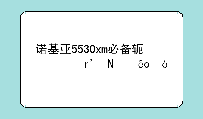 诺基亚5530xm必备软件有哪些？
