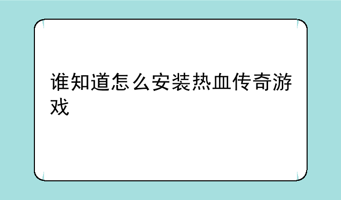谁知道怎么安装热血传奇游戏