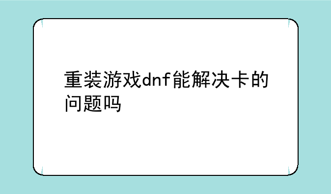 重装游戏dnf能解决卡的问题吗