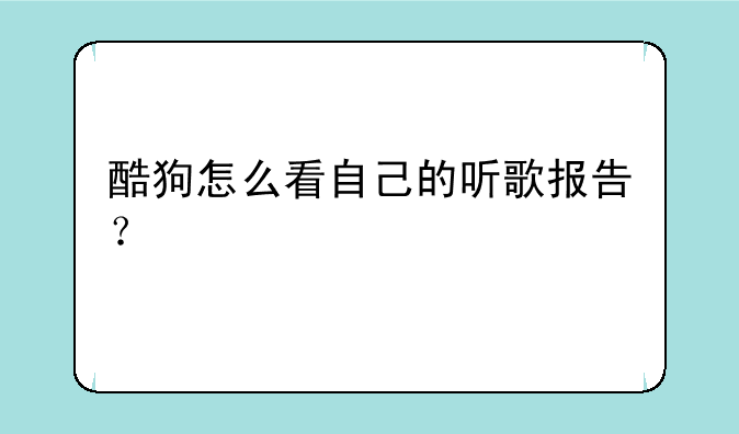 酷狗怎么看自己的听歌报告？
