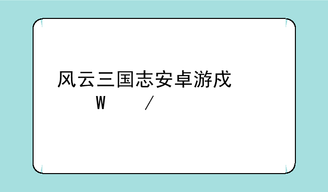风云三国志安卓游戏如何下载