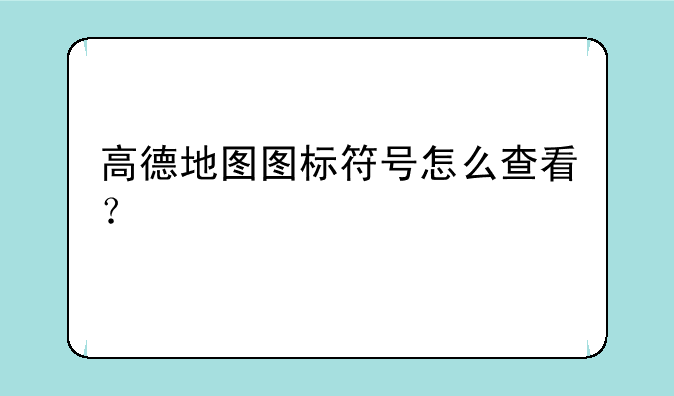 高德地图图标符号怎么查看？