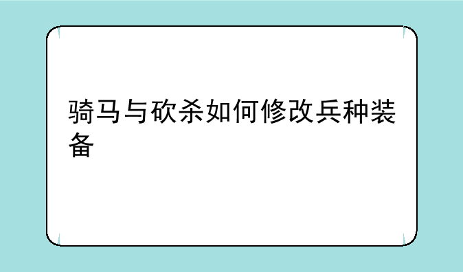 骑马与砍杀如何修改兵种装备