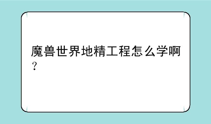 魔兽世界地精工程怎么学啊？