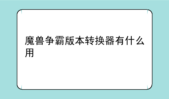 魔兽争霸版本转换器有什么用