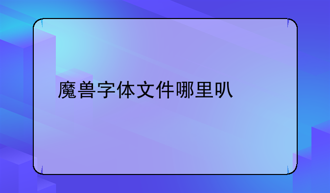 魔兽字体文件哪里可以找到？